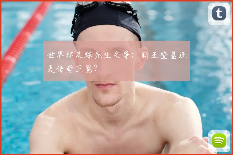 世界杯足球先生之争：新王登基还是传奇卫冕？