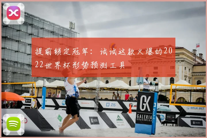 提前锁定冠军:试试这款火爆的2022世界杯形势预测工具