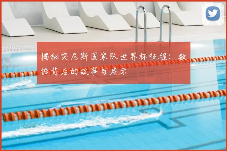 揭秘突尼斯国家队世界杯征程：数据背后的故事与启示