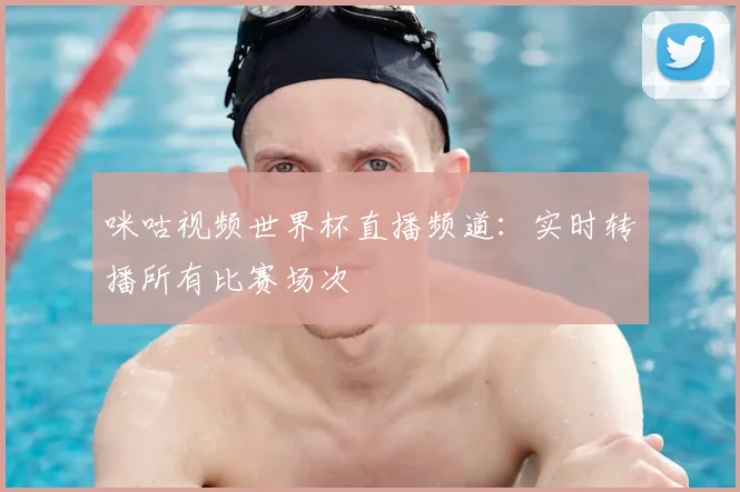 咪咕视频世界杯直播频道：实时转播所有比赛场次