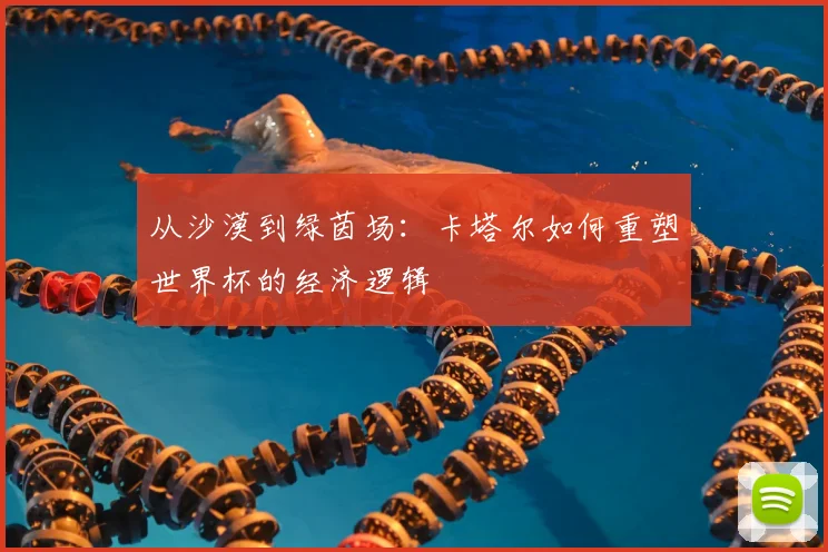 从沙漠到绿茵场：卡塔尔如何重塑世界杯的经济逻辑