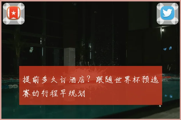 提前多久订酒店?跟随世界杯预选赛的行程早规划