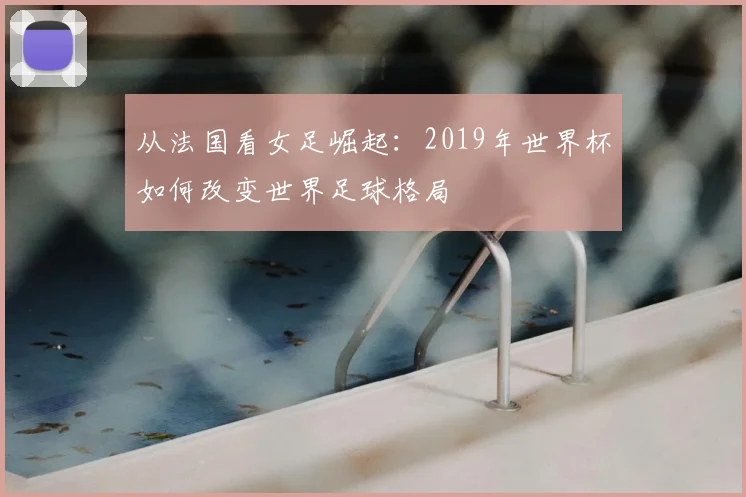 从法国看女足崛起：2019年世界杯如何改变世界足球格局