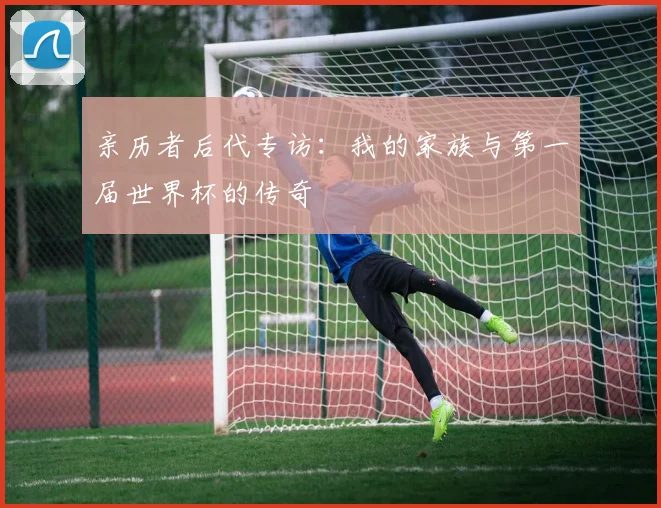 亲历者后代专访：我的家族与第一届世界杯的传奇