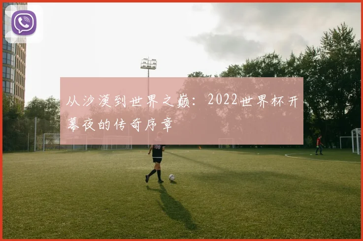 从沙漠到世界之巅：2022世界杯开幕夜的传奇序章