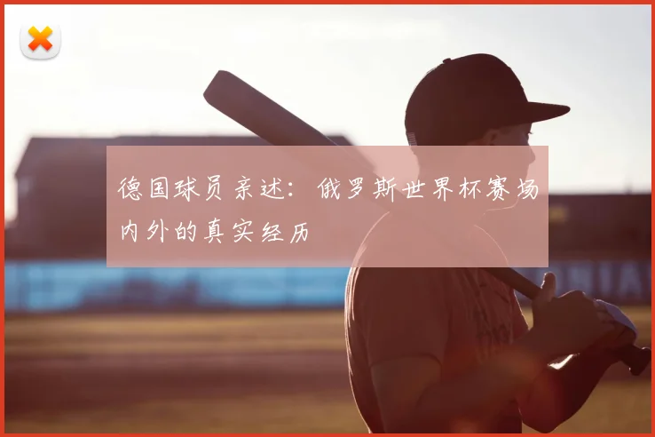 德国球员亲述:俄罗斯世界杯赛场内外的真实经历