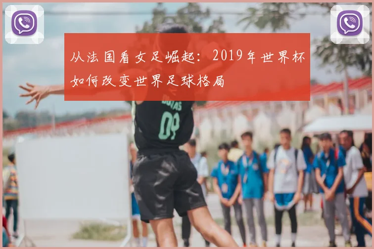 从法国看女足崛起：2019年世界杯如何改变世界足球格局