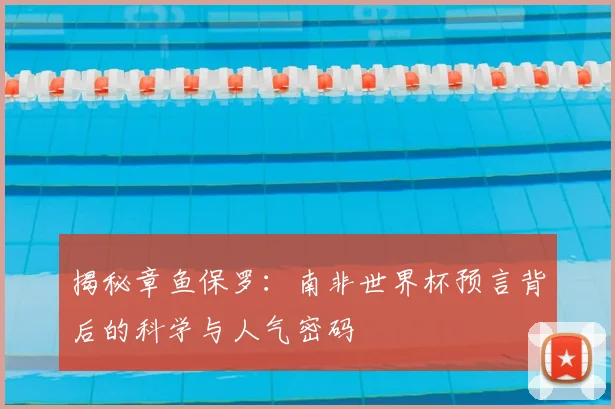 揭秘章鱼保罗：南非世界杯预言背后的科学与人气密码